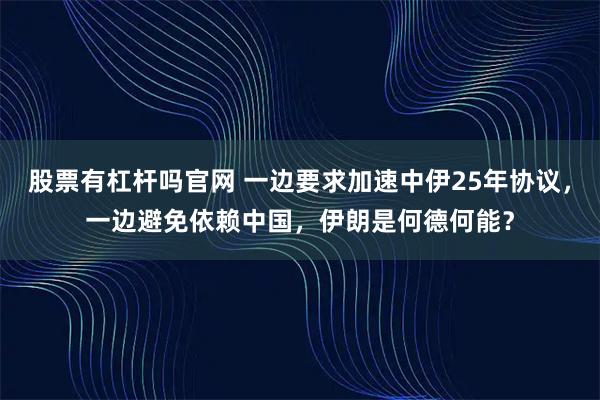 股票有杠杆吗官网 一边要求加速中伊25年协议，一边避免依赖中国，伊朗是何德何能？