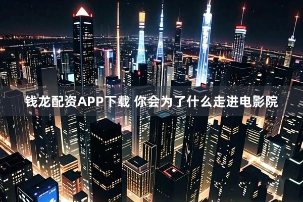 钱龙配资APP下载 你会为了什么走进电影院