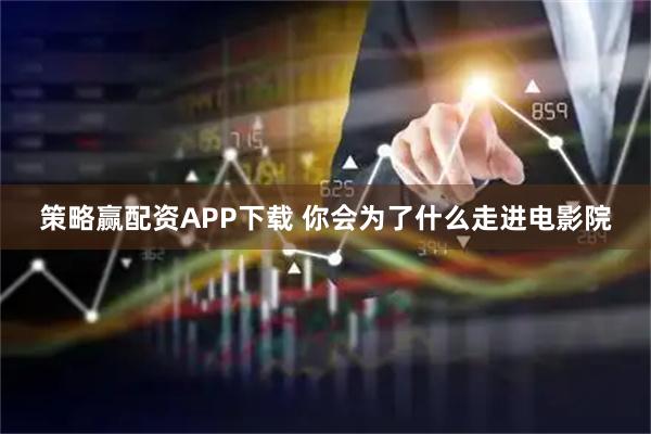 策略赢配资APP下载 你会为了什么走进电影院