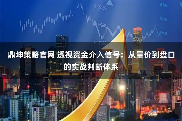 鼎坤策略官网 透视资金介入信号：从量价到盘口的实战判断体系
