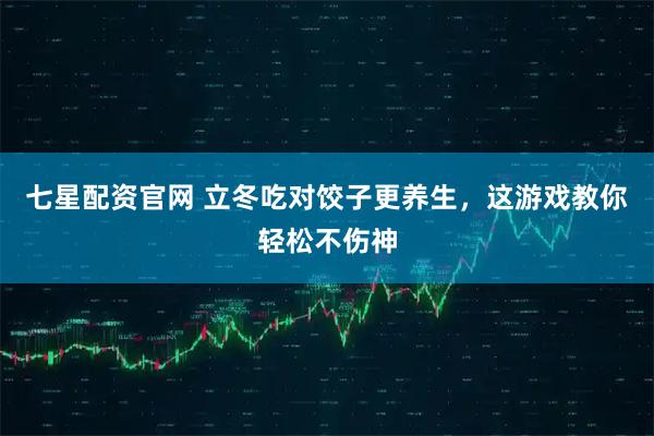 七星配资官网 立冬吃对饺子更养生，这游戏教你轻松不伤神