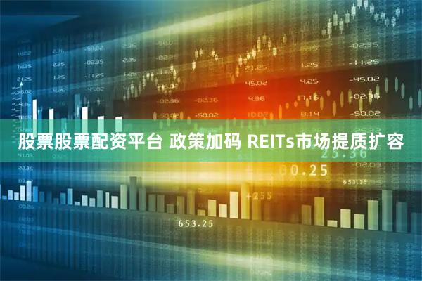 股票股票配资平台 政策加码 REITs市场提质扩容
