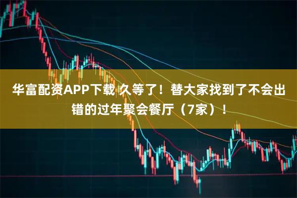 华富配资APP下载 久等了！替大家找到了不会出错的过年聚会餐厅（7家）！