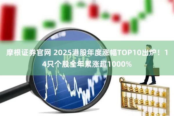摩根证券官网 2025港股年度涨幅TOP10出炉！14只个股全年累涨超1000%