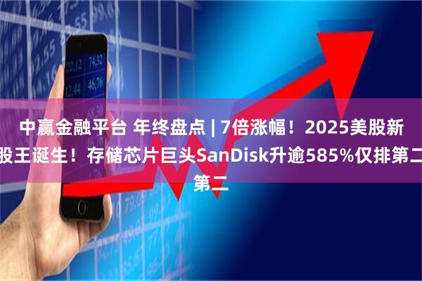 中赢金融平台 年终盘点 | 7倍涨幅！2025美股新股王诞生！存储芯片巨头SanDisk升逾585%仅排第二