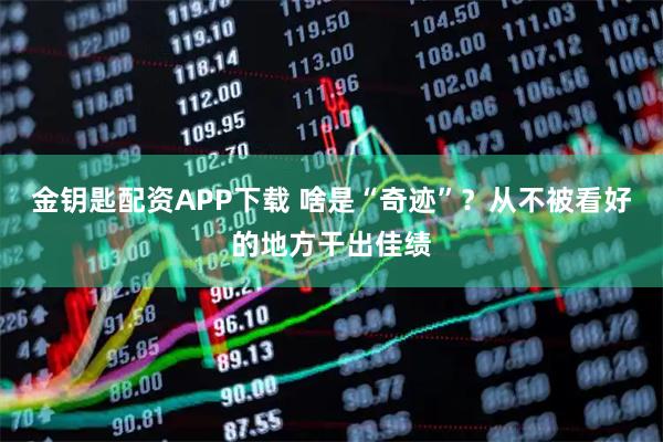 金钥匙配资APP下载 啥是“奇迹”？从不被看好的地方干出佳绩