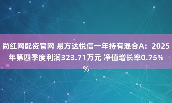 尚红网配资官网 易方达悦信一年持有混合A：2025年第四季度利润323.71万元 净值增长率0.75%