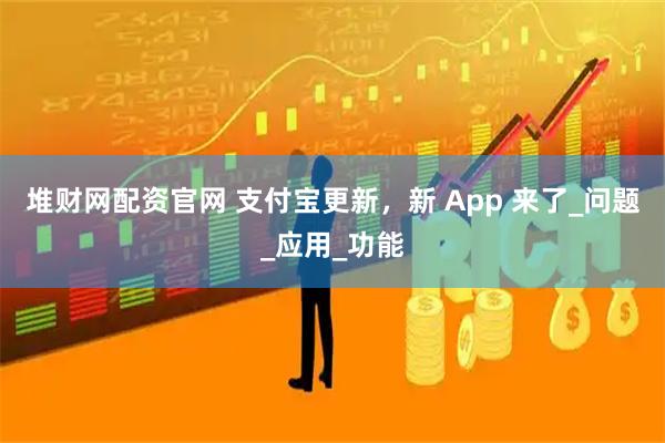 堆财网配资官网 支付宝更新，新 App 来了_问题_应用_功能