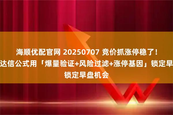 海顺优配官网 20250707 竞价抓涨停稳了！这个通达信公式用「爆量验证+风险过滤+涨停基因」锁定早盘机会
