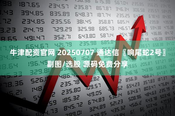 牛津配资官网 20250707 通达信〖响尾蛇2号〗副图/选股 源码免费分享