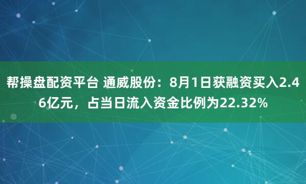 帮操盘配资平台 通威股份：8月1日获融资买入2.46亿元，占当日流入资金比例为22.32%