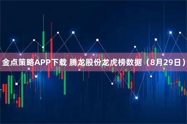 金点策略APP下载 腾龙股份龙虎榜数据（8月29日）