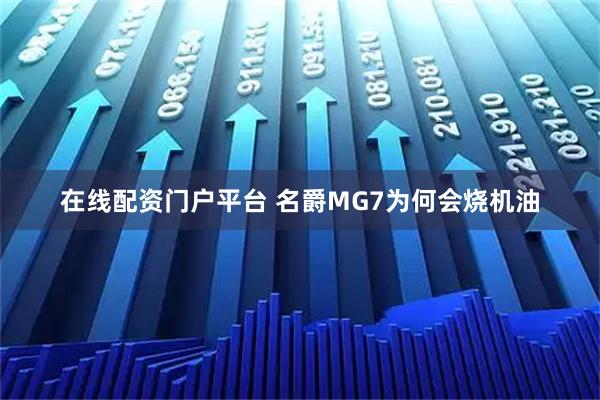 在线配资门户平台 名爵MG7为何会烧机油